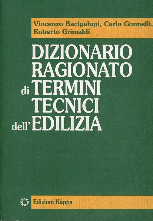Dizionario ragionato di termini tecnici dell'edilizia - Vincenzo Bacigalupi,Carlo Gonnelli,Roberto Grimaldi - copertina