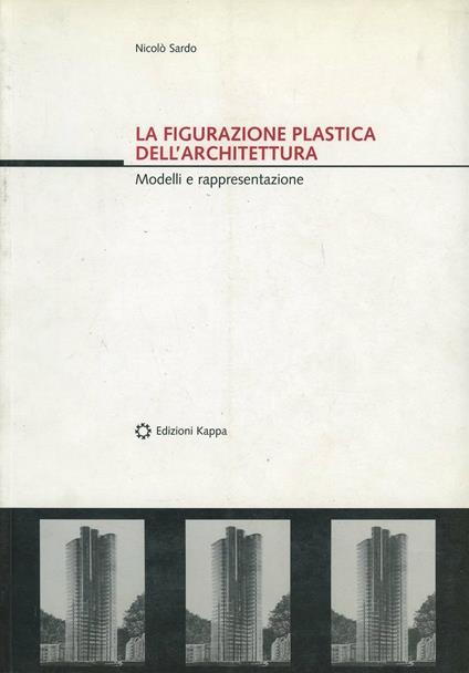 La figurazione plastica dell'architettura. Modelli e rappresentazione - Nicolò Sardo - copertina