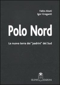 Polo Nord. La nuova terra dei padrini del Sud - Fabio Abati,Igor Greganti - copertina