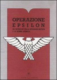 Operazione Epsilon. Gli scienziati della Germania nazista e la bomba atomica - copertina