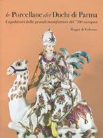 Le porcellane dei duchi di Parma. Capolavori delle grandi manifatture del '700 europeo. Reggia di Colorno. Ediz. illustrata