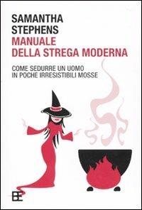 Manuale della strega moderna. Come sedurre un uomo in poche irresistibili mosse - Samantha Stephens - copertina