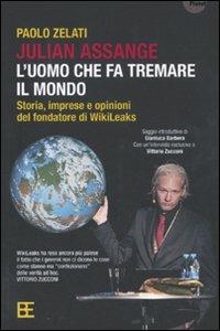 Julian Assange: l'uomo che fa tremare il mondo. Storia, imprese e opinioni del fondatore di Wikileaks - Paolo Zelati,Gianluca Barbera - copertina