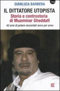 Il dittatore utopista. Storia e controstoria di Muammar Gheddafi. 42 anni di potere raccontati anno per anno