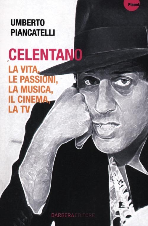 Celentano. La vita, le passioni, la musica, il cinema, la tv - Umberto Piancatelli - copertina