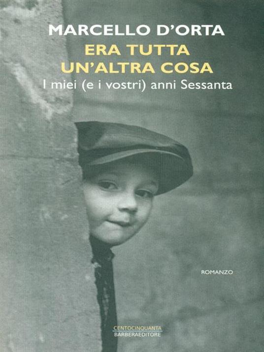 Era tutta un'altra cosa. I miei (e i vostri) anni Sessanta - Marcello D'Orta - copertina