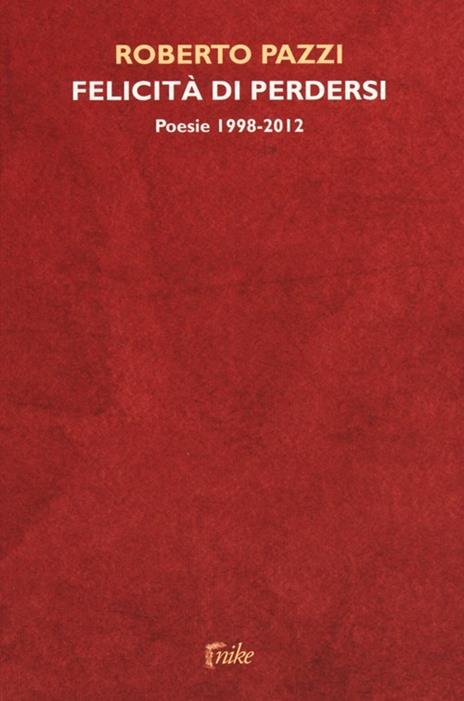 Felicità di perdersi. Poesie 1998-2012 - Roberto Pazzi - copertina