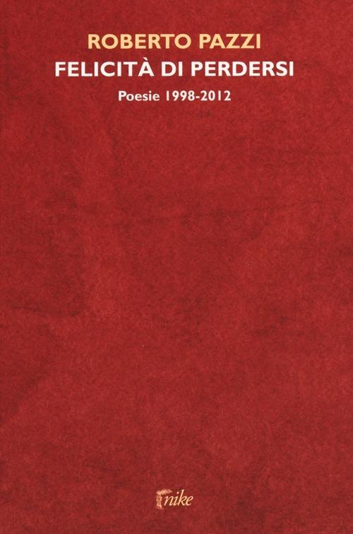 Felicità di perdersi. Poesie 1998-2012 - Roberto Pazzi - copertina
