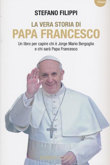 La vera storia di Papa Francesco. Un libro per capire chi è Jorge Mario Bergoglio e chi sarà Papa Francesco - Stefano Filippi - 3