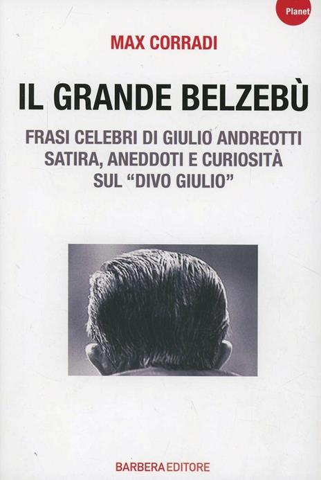 Il grande Belzebù. Frasi celebri di Giulio Andreotti. Satira, aneddoti e curiosità sul «divo Giulio» - Max Corradi - 2
