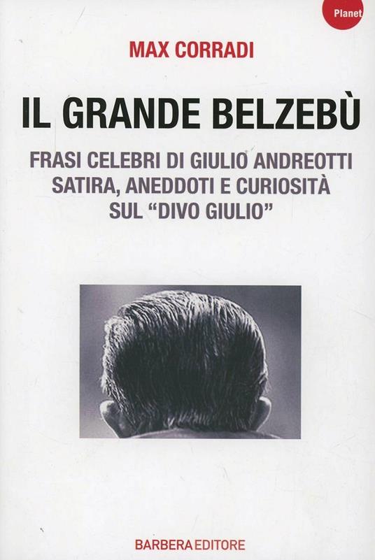 Il grande Belzebù. Frasi celebri di Giulio Andreotti. Satira, aneddoti e curiosità sul «divo Giulio» - Max Corradi - 2