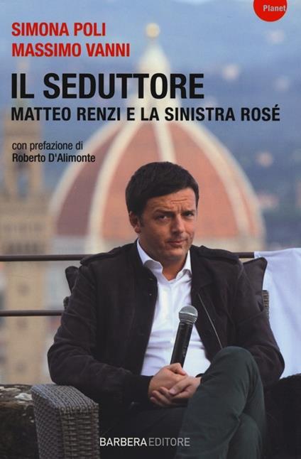 Il seduttore. Matteo Renzi e la sinistra rosè - Simona Poli,Massimo Vanni - copertina
