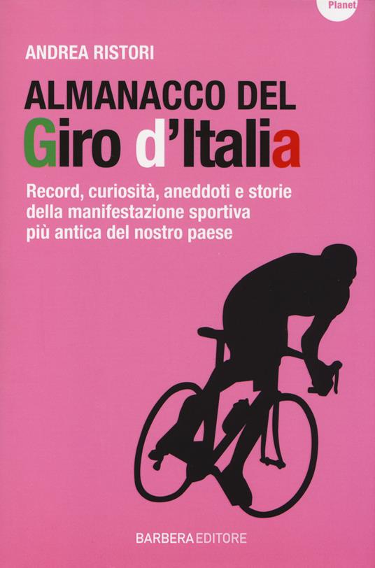 Almanacco del Giro d'Italia. Record, curiosità, aneddoti e storie della manifestazione sportiva più antica del nostro paese - Andrea Ristori - 2