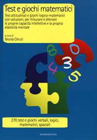 Test e giochi matematici. Test attitudinali e giochi logico-matematici con soluzioni, per misurare e allenare le proprie capacità intellettive...