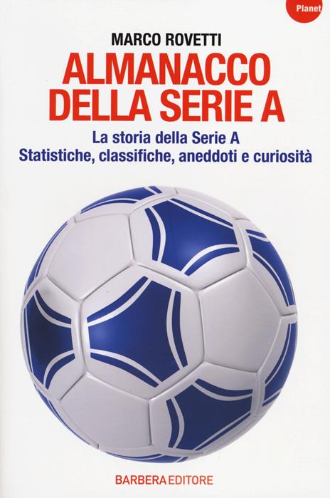 Almanacco della serie A. La storia della serie A. Statistiche, classifiche, aneddoti e curiosità - Marco Rovetti - copertina