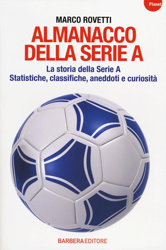 Almanacco della serie A. La storia della serie A. Statistiche, classifiche, aneddoti e curiosità - Marco Rovetti - 2