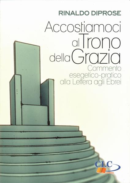 Accostiamoli al trono della grazia. Commento esegetico-pratico alla Lettera agli Ebei - Rinaldo Diprose - copertina