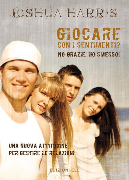 Giocare con i sentimenti? No grazie, ho smesso! Una nuova attitudine per gestire le relazioni - Joshua Harris - copertina