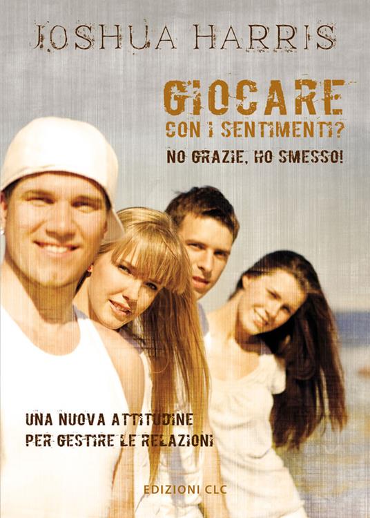 Giocare con i sentimenti? No grazie, ho smesso! Una nuova attitudine per gestire le relazioni - Joshua Harris - copertina