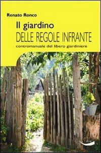 Il giardino delle regole infrante. Contromanuale del libero giardinaggio - Renato Ronco - copertina