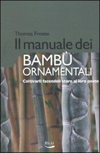 Il manuale dei bambù ornamentali. Coltivarli facendoli stare al loro posto - Thomas Froese - copertina