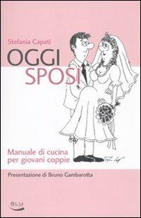 Oggi sposi. Manuale di cucina per giovani coppie - Stefania Capati - copertina