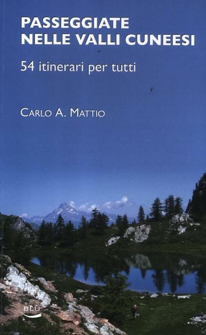 Passeggiate nelle valli cuneesi. 54 itinerari per tutti - Carlo A. Mattio - copertina