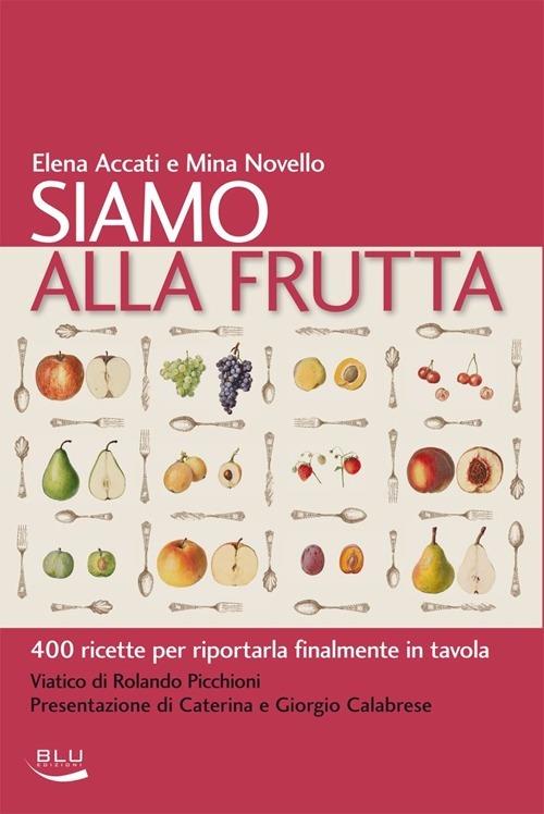Siamo alla frutta. 400 ricette per riportarla finalmente in tavola - Elena Accati,Mina Novello - copertina