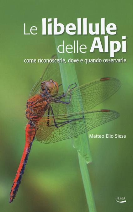 Le libellule delle Alpi. Come riconoscerle, dove e quando osservarle. Ediz. a colori - Matteo E. Siesa - copertina