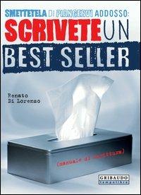 Smettetela di piangervi addosso. Scrivete un best seller - Renato Di Lorenzo - copertina