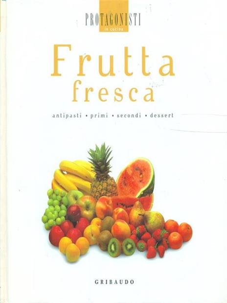 Frutta fresca. Antipasti, primi, secondi, dessert - Libro - Gribaudo -  Protagonisti in cucina
