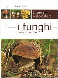 Conoscere e raccogliere i funghi. Guida completa - Bruno Tessaro - copertina