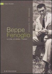 Beppe Fenoglio. La vita, le opere, i luoghi - Franco Vaccaneo - copertina