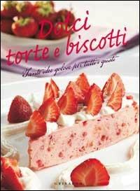 Dolci, torte, biscotti. Tante idee golose per tutti i gusti - copertina