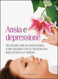 Ansia e depressione. Tecniche per sconfiggerle e rilassarsi con il massaggio, riducendo lo stress - copertina