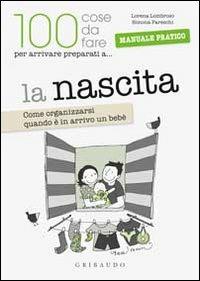 La 100 cose da fare per arrivare preparati a... la nascita. Come organizzarsi quando è in arrivo un bebè - Lorena Lombroso,Simona Pareschi - copertina