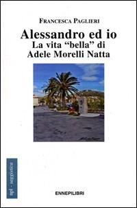 Alessandro ed io. La vita «bella» di Adele Morelli Natta - Francesca Paglieri - copertina
