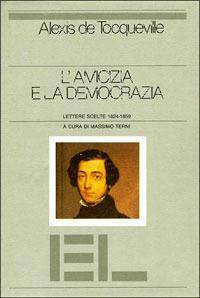 L' amicizia e la democrazia. Lettere scelte (1824-1859) - Alexis de Tocqueville - copertina