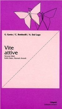 Vite attive. Simone Weil, Edith Stein, Hannah Arendt - Giancarlo Gaeta,Carla Bettinelli,Alessandro Dal Lago - copertina