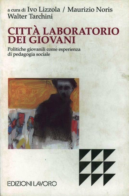 Città laboratorio dei giovani. Politiche giovanili come esperienza di pedagogia sociale - Ivo Lizzola,Maurizio Noris,Walter Tarchini - copertina