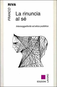 La rinuncia al sé. Intersoggettività ed etica pubblica - Franco Riva - copertina