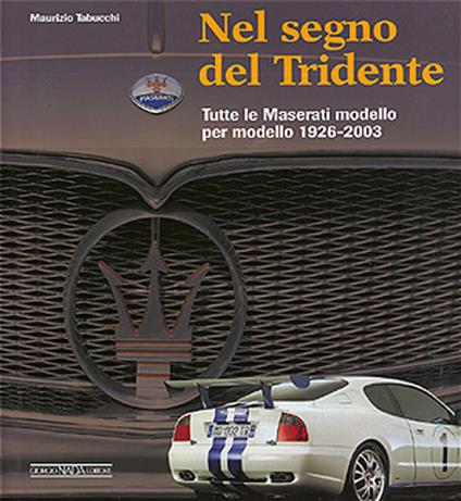 Nel segno del Tridente. Tutte le Maserati modello per modello. 1926-2003. Ediz. illustrata - Maurizio Tabucchi - copertina