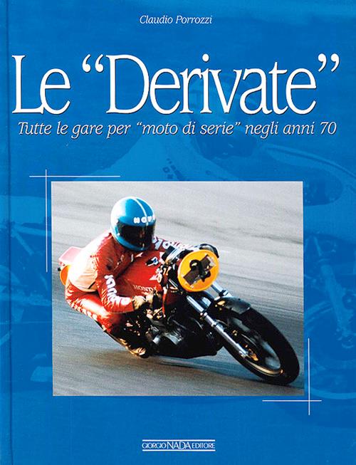 Le derivate. Tutte le gare per «moto di serie» negli anni '70. Ediz. illustrata - Claudio Porrozzi - copertina