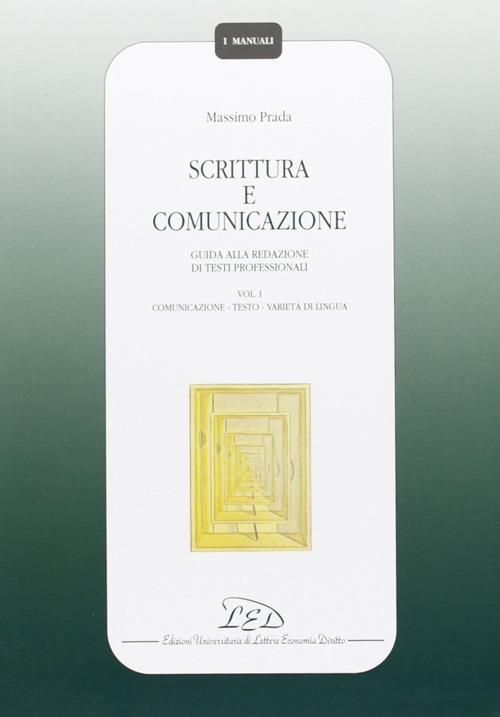 Scrittura e comunicazione. Guida alla redazione di testi professionali. Vol. 1: Comunicazione, testo, varietà di lingua. - Massimo Prada - 2