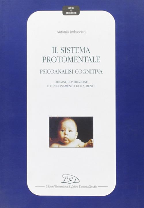 Il sistema protomentale. Psicoanalisi cognitiva. Origine, costruzione e funzionamento della mente - Antonio Imbasciati - copertina