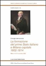La formazione del primo Stato italiano e Milano capitale 1802-1814. Convegno internazionale (Milano, 13-16 novembre 2002)