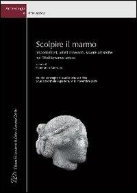 Scolpire il marmo. Importazioni, artisti itineranti, scuole artistiche nel Mediterraneo antico. Ediz. italiana e inglese - copertina