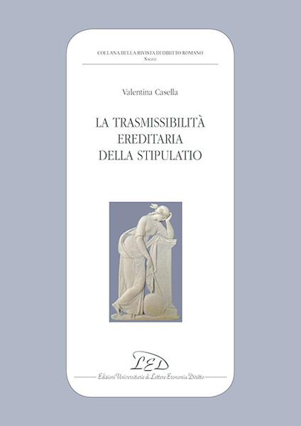 La trasmissibilità ereditaria della stipulatio - Valentina Casella - copertina