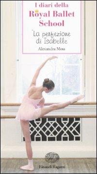 La perfezione di Isabelle. I diari della Royal Ballet School - Alexandra Moss - 2