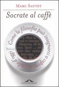 Socrate al caffè. Come la filosofia può insegnarci a capire il mondo d'oggi - Marc Sautet - copertina